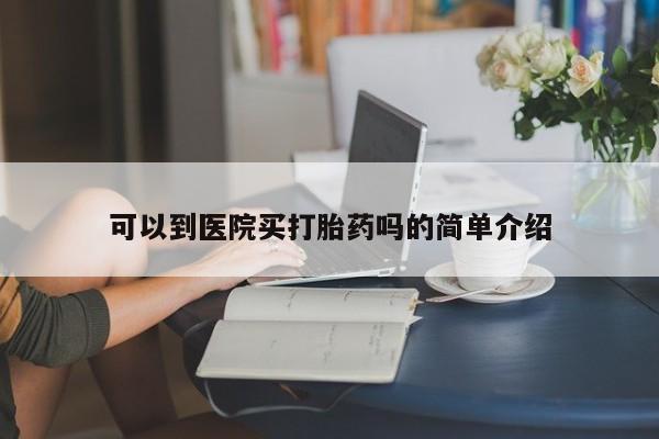 药流药怎么购买可以到医院买打胎药吗的简单介绍
