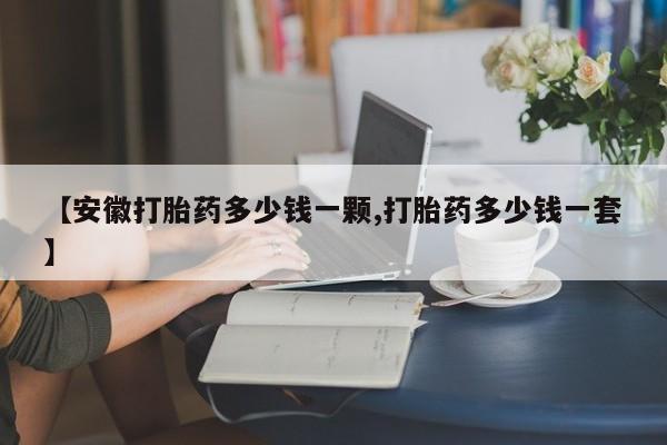 药流药怎么购买【安徽打胎药多少钱一颗,打胎药多少钱一套】