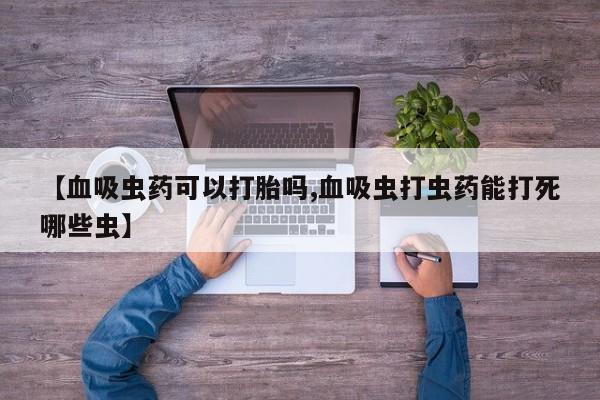 药流药怎么购买【血吸虫药可以打胎吗,血吸虫打虫药能打死哪些虫】