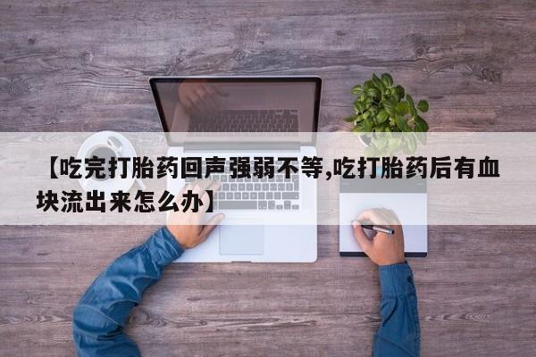 药流药怎么购买【吃完打胎药回声强弱不等,吃打胎药后有血块流出来怎么办】
