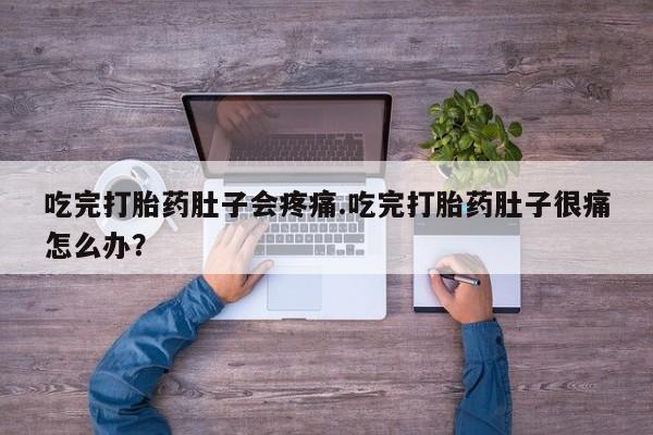 药流药怎么购买吃完打胎药肚子会疼痛.吃完打胎药肚子很痛怎么办？