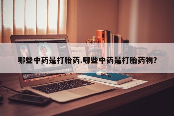 药流药怎么购买哪些中药是打胎药.哪些中药是打胎药物？