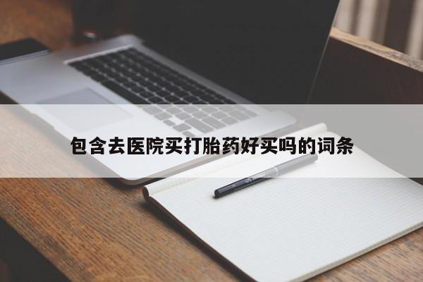 药流药怎么购买包含去医院买打胎药好买吗的词条
