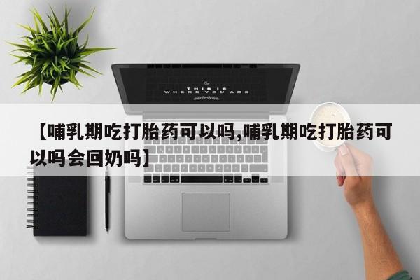 药流药怎么购买【哺乳期吃打胎药可以吗,哺乳期吃打胎药可以吗会回奶吗】