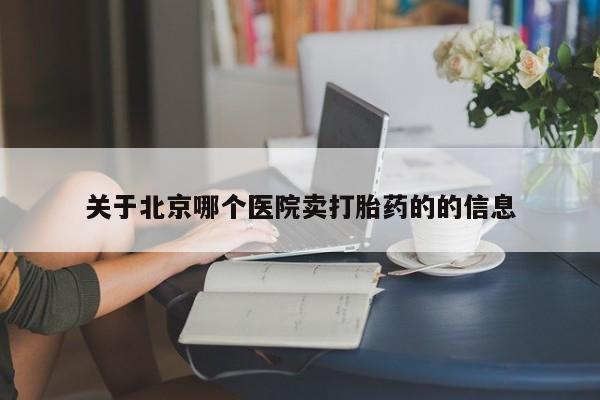 药流药怎么购买关于北京哪个医院卖打胎药的的信息