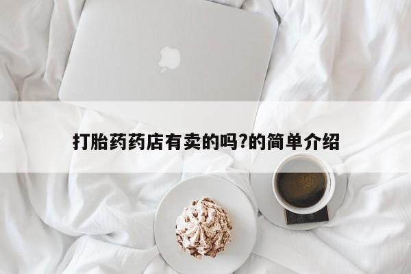 药流药怎么购买打胎药药店有卖的吗?的简单介绍