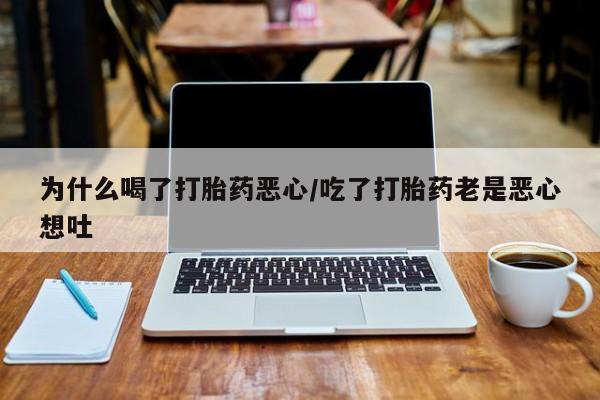药流药怎么购买为什么喝了打胎药恶心/吃了打胎药老是恶心想吐