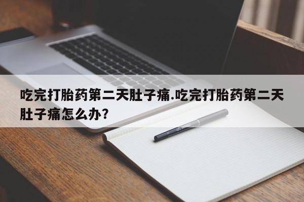 药流药怎么购买吃完打胎药第二天肚子痛.吃完打胎药第二天肚子痛怎么办？