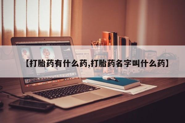 药流药怎么购买【打胎药有什么药,打胎药名字叫什么药】
