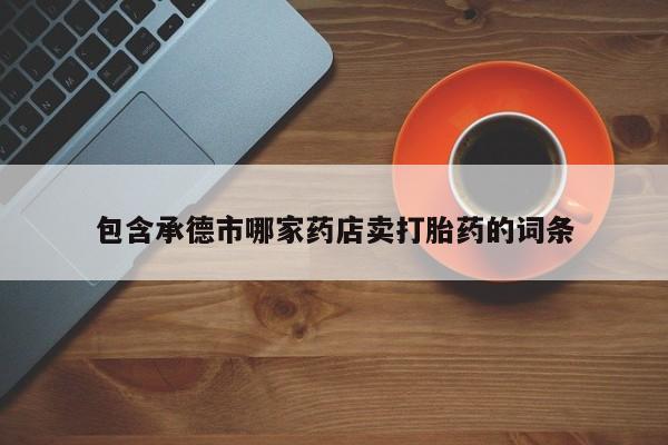 药流药怎么购买包含承德市哪家药店卖打胎药的词条