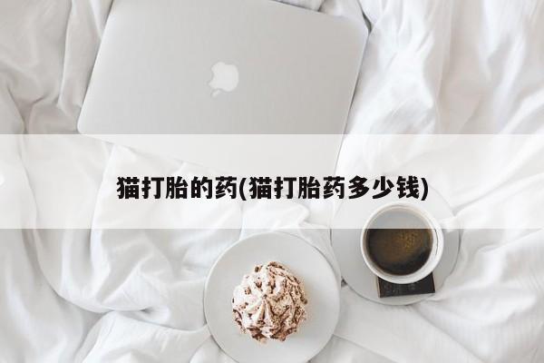 药流药怎么购买猫打胎的药(猫打胎药多少钱)
