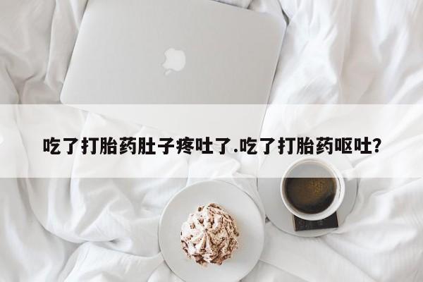 药流药怎么购买吃了打胎药肚子疼吐了.吃了打胎药呕吐？