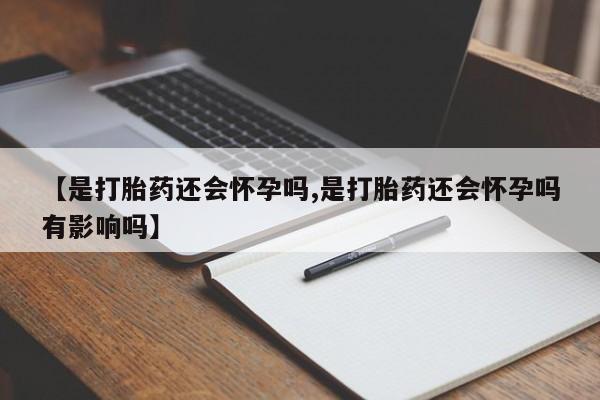 药流药怎么购买【是打胎药还会怀孕吗,是打胎药还会怀孕吗有影响吗】