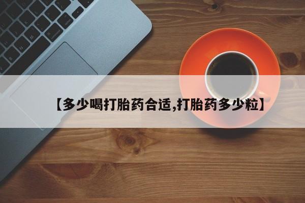 药流药怎么购买【多少喝打胎药合适,打胎药多少粒】
