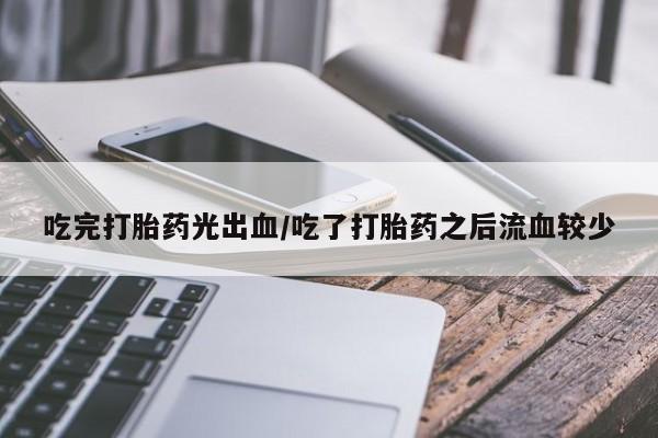 药流药怎么购买吃完打胎药光出血/吃了打胎药之后流血较少