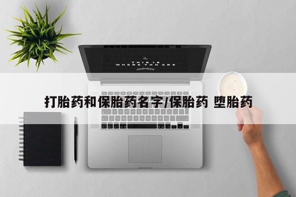 药流药怎么购买打胎药和保胎药名字/保胎药 堕胎药
