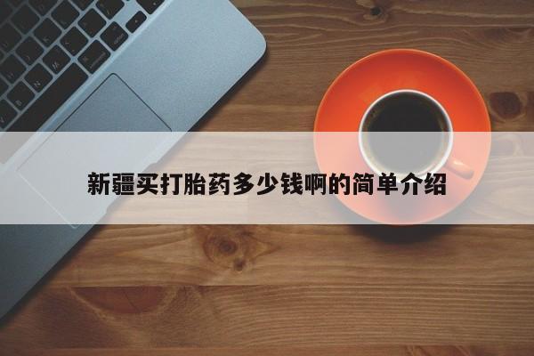 药流药怎么购买新疆买打胎药多少钱啊的简单介绍