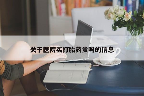 药流药怎么购买关于医院买打胎药贵吗的信息