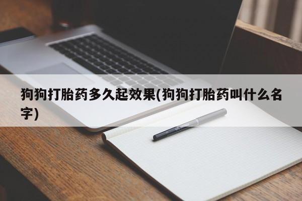 药流药怎么购买狗狗打胎药多久起效果(狗狗打胎药叫什么名字)