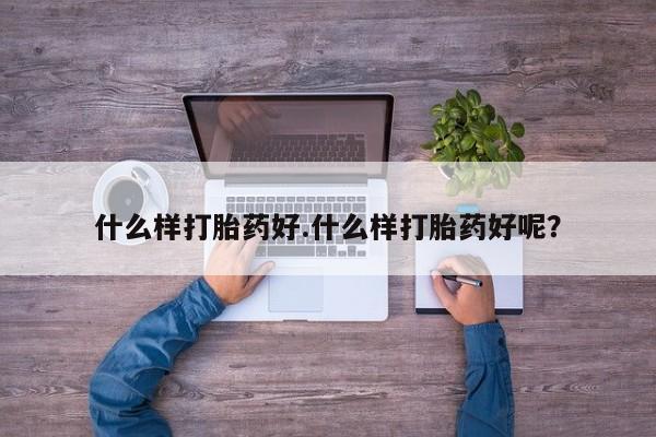 药流药怎么购买什么样打胎药好.什么样打胎药好呢？