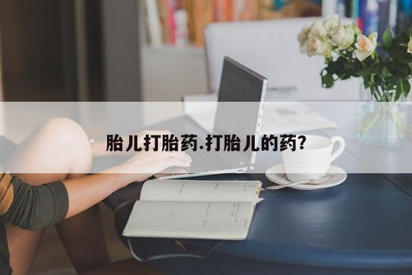 药流药怎么购买胎儿打胎药.打胎儿的药？