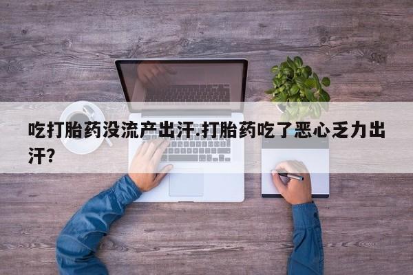 药流药怎么购买吃打胎药没流产出汗.打胎药吃了恶心乏力出汗？