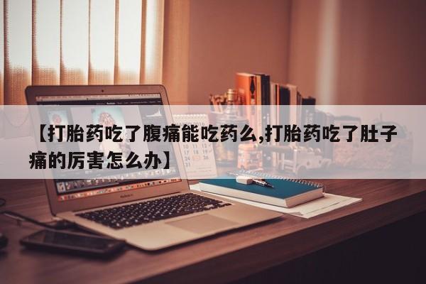 药流药怎么购买【打胎药吃了腹痛能吃药么,打胎药吃了肚子痛的厉害怎么办】