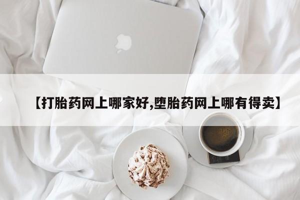 药流药怎么购买【打胎药网上哪家好,堕胎药网上哪有得卖】