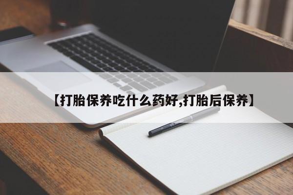 药流药怎么购买【打胎保养吃什么药好,打胎后保养】