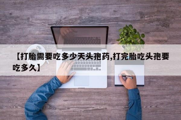 药流药怎么购买【打胎需要吃多少天头孢药,打完胎吃头孢要吃多久】