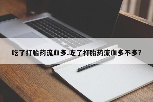 药流药怎么购买吃了打胎药流血多.吃了打胎药流血多不多？