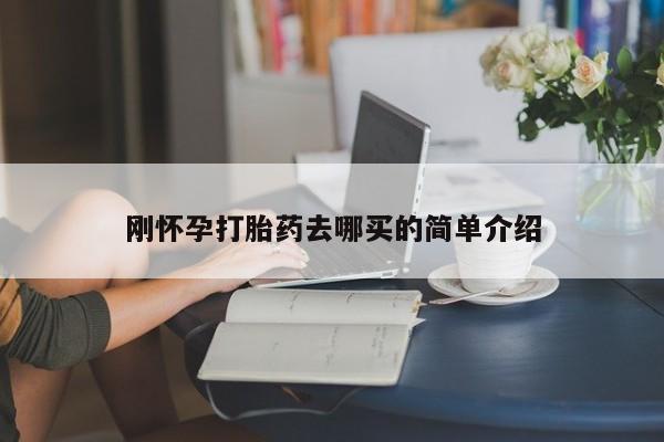 药流药怎么购买刚怀孕打胎药去哪买的简单介绍