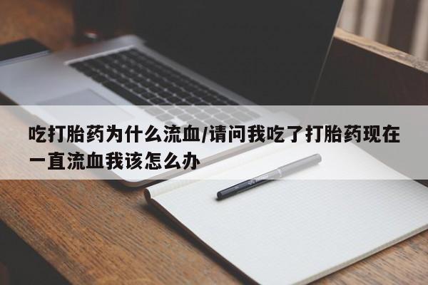 药流药怎么购买吃打胎药为什么流血/请问我吃了打胎药现在一直流血我该怎么办