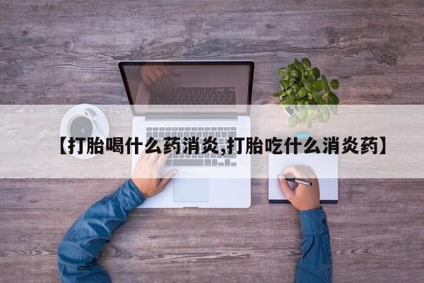 药流药怎么购买【打胎喝什么药消炎,打胎吃什么消炎药】