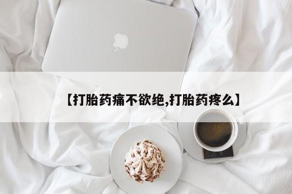 药流药怎么购买【打胎药痛不欲绝,打胎药疼么】