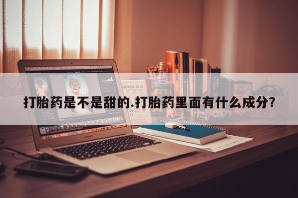 药流药怎么购买打胎药是不是甜的.打胎药里面有什么成分？