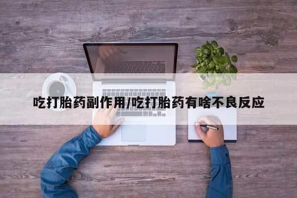 药流药怎么购买吃打胎药副作用/吃打胎药有啥不良反应