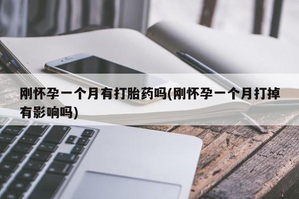 药流药怎么购买刚怀孕一个月有打胎药吗(刚怀孕一个月打掉有影响吗)