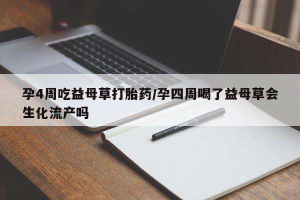 药流药怎么购买孕4周吃益母草打胎药/孕四周喝了益母草会生化流产吗