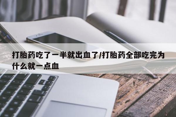 药流药怎么购买打胎药吃了一半就出血了/打胎药全部吃完为什么就一点血