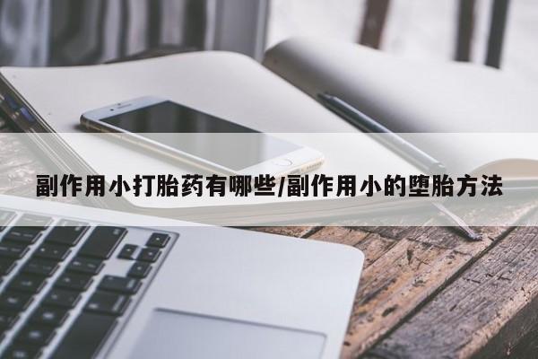 药流药怎么购买副作用小打胎药有哪些/副作用小的堕胎方法