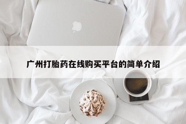 药流药怎么购买广州打胎药在线购买平台的简单介绍